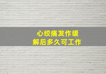 心绞痛发作缓解后多久可工作