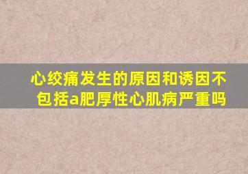 心绞痛发生的原因和诱因不包括a肥厚性心肌病严重吗