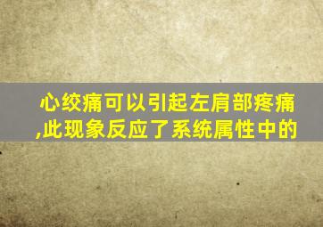 心绞痛可以引起左肩部疼痛,此现象反应了系统属性中的