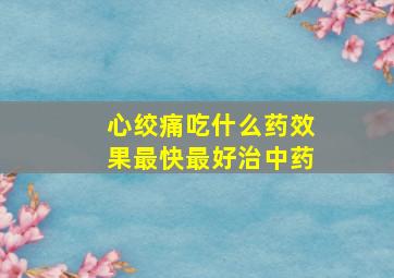 心绞痛吃什么药效果最快最好治中药