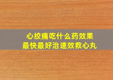 心绞痛吃什么药效果最快最好治速效救心丸