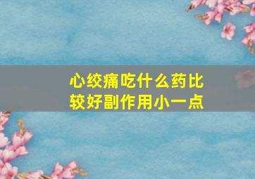 心绞痛吃什么药比较好副作用小一点