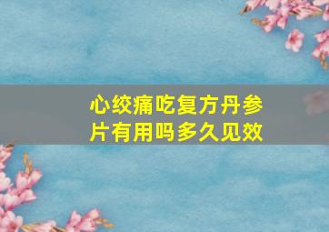 心绞痛吃复方丹参片有用吗多久见效