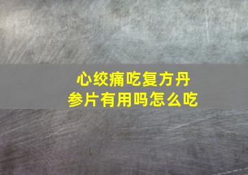 心绞痛吃复方丹参片有用吗怎么吃