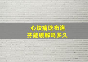 心绞痛吃布洛芬能缓解吗多久