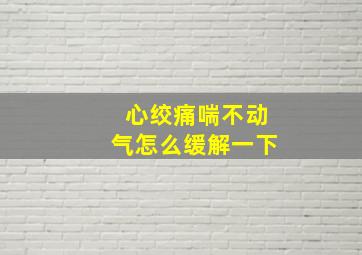 心绞痛喘不动气怎么缓解一下