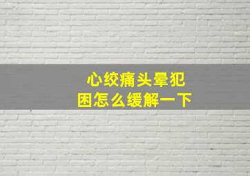 心绞痛头晕犯困怎么缓解一下