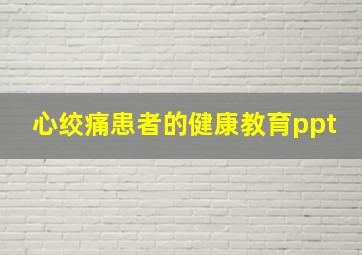 心绞痛患者的健康教育ppt