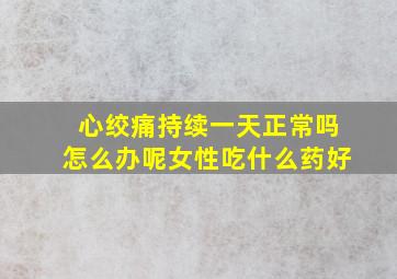 心绞痛持续一天正常吗怎么办呢女性吃什么药好