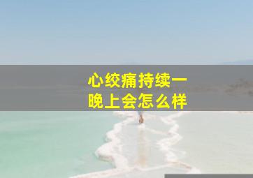 心绞痛持续一晚上会怎么样