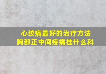 心绞痛最好的治疗方法胸部正中间疼痛挂什么科