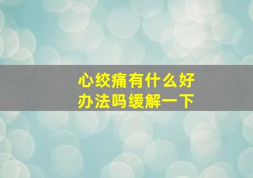 心绞痛有什么好办法吗缓解一下