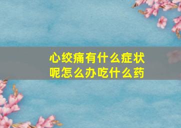 心绞痛有什么症状呢怎么办吃什么药