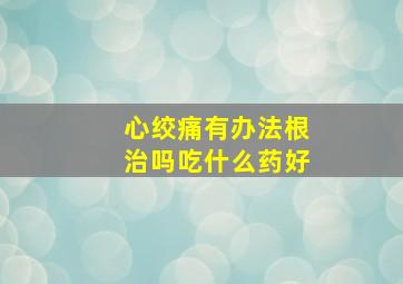 心绞痛有办法根治吗吃什么药好