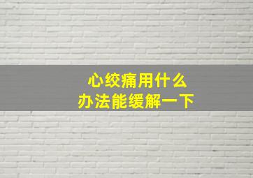 心绞痛用什么办法能缓解一下