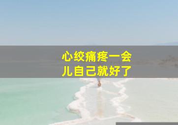 心绞痛疼一会儿自己就好了