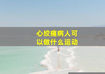 心绞痛病人可以做什么运动