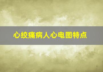 心绞痛病人心电图特点