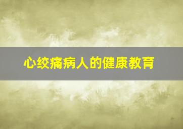 心绞痛病人的健康教育