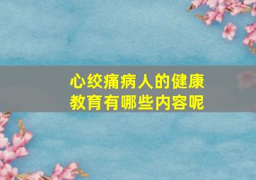 心绞痛病人的健康教育有哪些内容呢