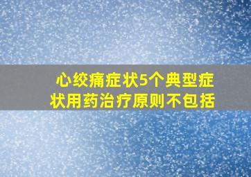 心绞痛症状5个典型症状用药治疗原则不包括