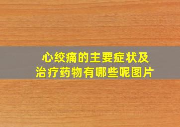 心绞痛的主要症状及治疗药物有哪些呢图片