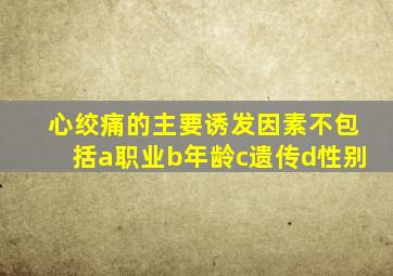 心绞痛的主要诱发因素不包括a职业b年龄c遗传d性别