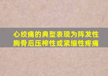 心绞痛的典型表现为阵发性胸骨后压榨性或紧缩性疼痛