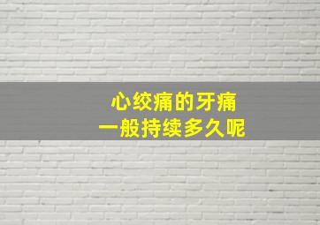 心绞痛的牙痛一般持续多久呢