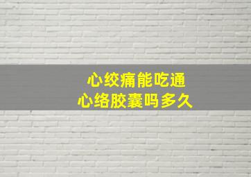 心绞痛能吃通心络胶囊吗多久