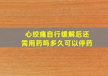 心绞痛自行缓解后还需用药吗多久可以停药