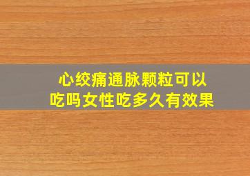 心绞痛通脉颗粒可以吃吗女性吃多久有效果