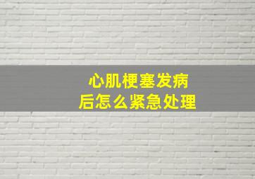 心肌梗塞发病后怎么紧急处理