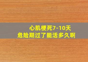 心肌梗死7-10天危险期过了能活多久啊