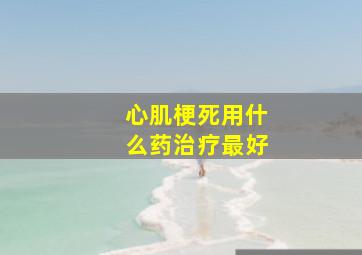 心肌梗死用什么药治疗最好