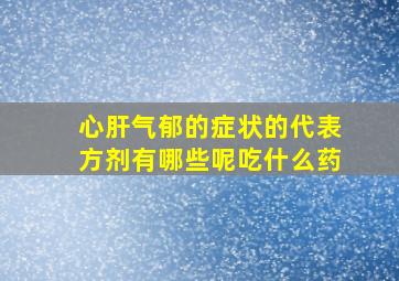 心肝气郁的症状的代表方剂有哪些呢吃什么药