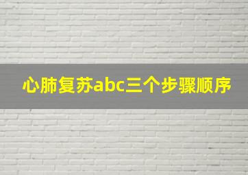 心肺复苏abc三个步骤顺序