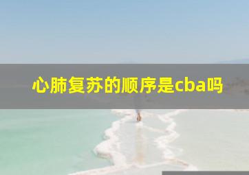 心肺复苏的顺序是cba吗