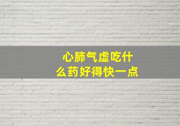 心肺气虚吃什么药好得快一点