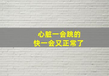 心脏一会跳的快一会又正常了