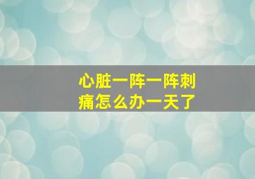 心脏一阵一阵刺痛怎么办一天了