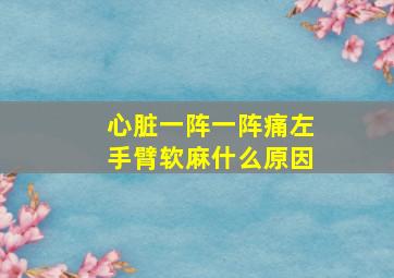 心脏一阵一阵痛左手臂软麻什么原因