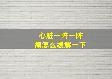 心脏一阵一阵痛怎么缓解一下