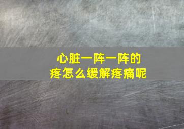 心脏一阵一阵的疼怎么缓解疼痛呢