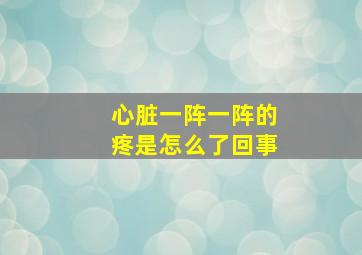 心脏一阵一阵的疼是怎么了回事