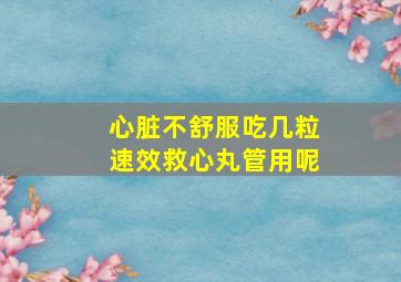 心脏不舒服吃几粒速效救心丸管用呢