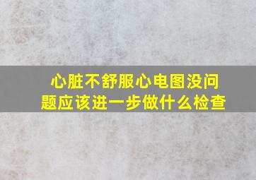 心脏不舒服心电图没问题应该进一步做什么检查