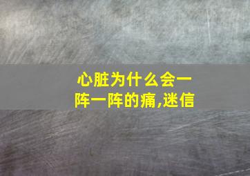 心脏为什么会一阵一阵的痛,迷信