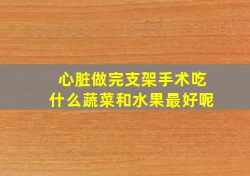 心脏做完支架手术吃什么蔬菜和水果最好呢