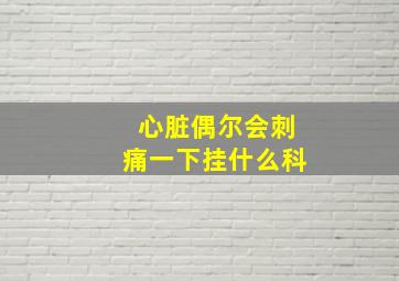 心脏偶尔会刺痛一下挂什么科